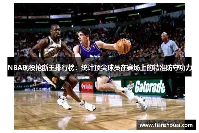 NBA现役抢断王排行榜：统计顶尖球员在赛场上的精准防守功力