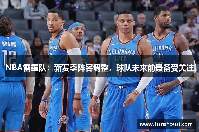 NBA雷霆队：新赛季阵容调整，球队未来前景备受关注