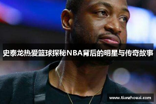 史泰龙热爱篮球探秘NBA背后的明星与传奇故事